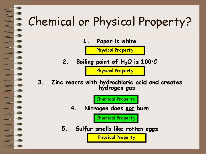 Chemical or Physical Property? 1. Paper is white Physical Property 2. Boiling point of