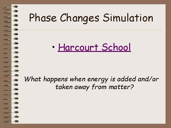 Phase Changes Simulation • Harcourt School What happens when energy is added and/or taken