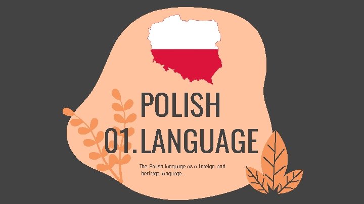 POLISH 01. LANGUAGE The Polish language as a foreign and heritage language. 