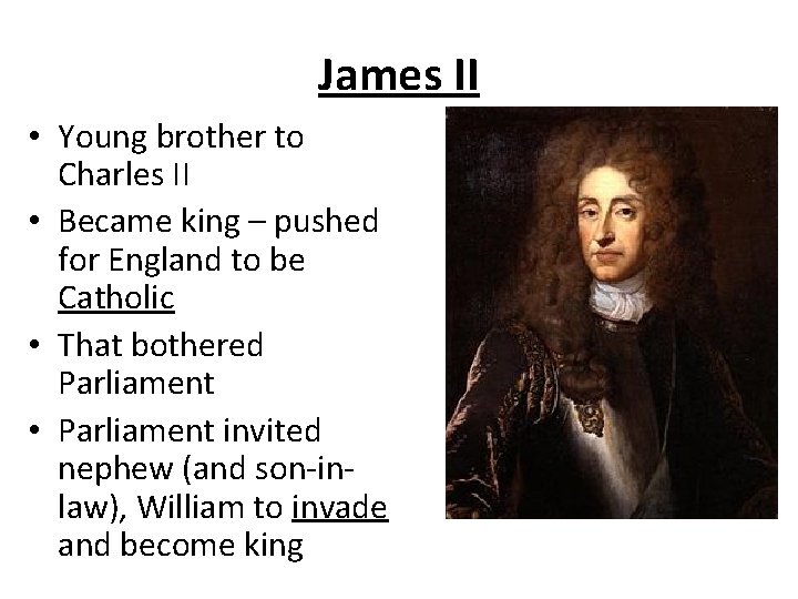 James II • Young brother to Charles II • Became king – pushed for