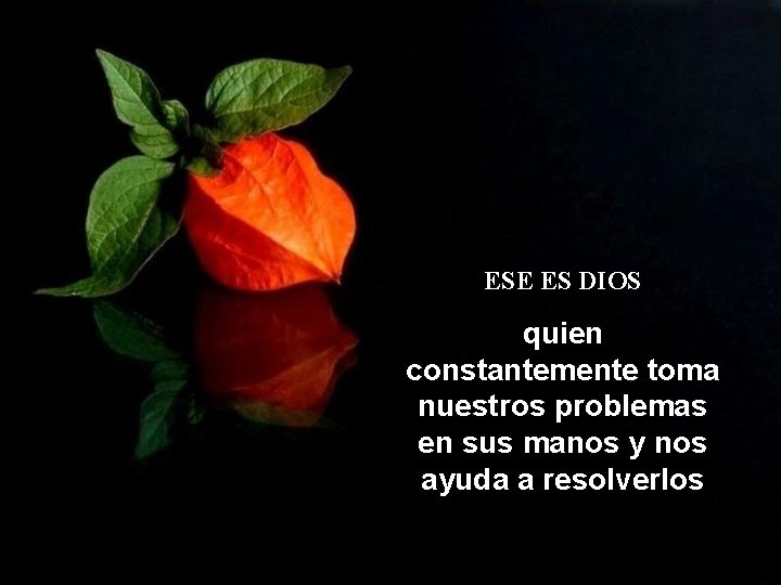 ESE ES DIOS quien constantemente toma nuestros problemas en sus manos y nos ayuda ESE ES DIOS quien constantemente toma nuestros problemas en sus manos y nos ayuda