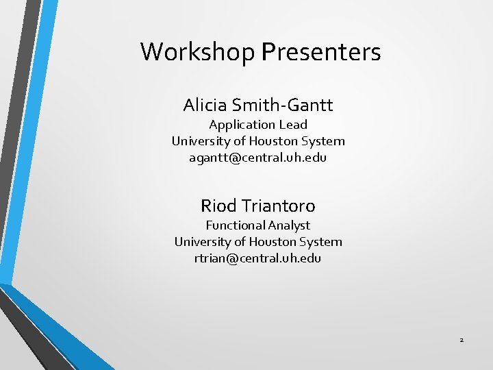 Workshop Presenters Alicia Smith-Gantt Application Lead University of Houston System agantt@central. uh. edu Riod