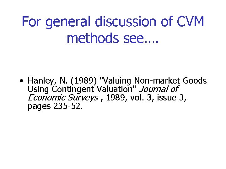 For general discussion of CVM methods see…. • Hanley, N. (1989) "Valuing Non-market Goods