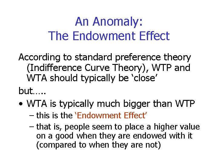 An Anomaly: The Endowment Effect According to standard preference theory (Indifference Curve Theory), WTP