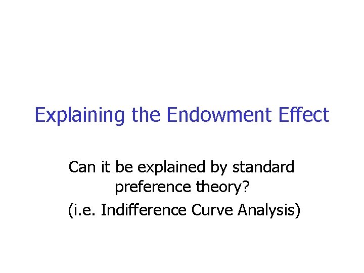 Explaining the Endowment Effect Can it be explained by standard preference theory? (i. e.