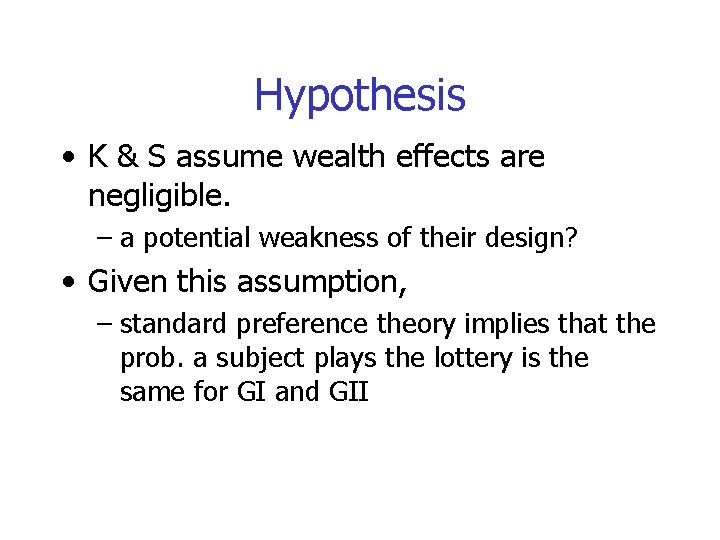 Hypothesis • K & S assume wealth effects are negligible. – a potential weakness
