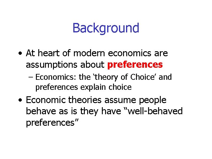 Background • At heart of modern economics are assumptions about preferences – Economics: the