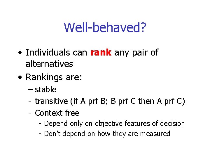 Well-behaved? • Individuals can rank any pair of alternatives • Rankings are: – stable