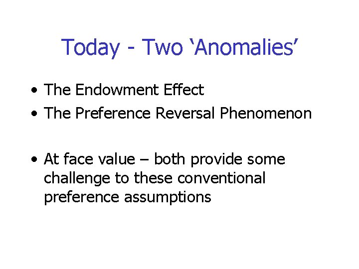 Today - Two ‘Anomalies’ • The Endowment Effect • The Preference Reversal Phenomenon •