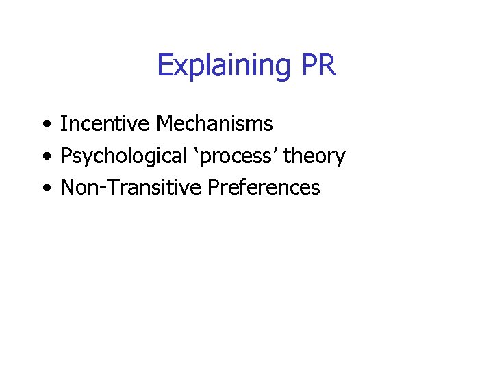 Explaining PR • Incentive Mechanisms • Psychological ‘process’ theory • Non-Transitive Preferences 