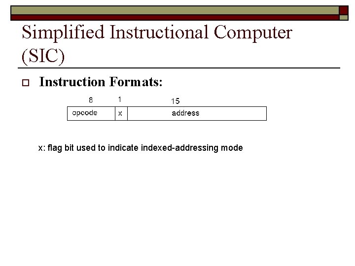 Simplified Instructional Computer (SIC) o Instruction Formats: x: flag bit used to indicate indexed-addressing