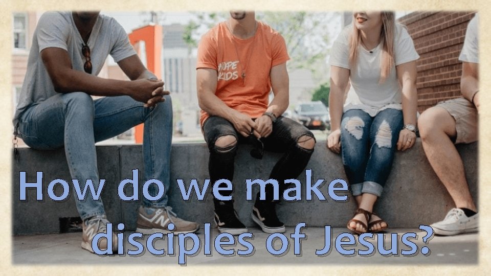 How do we make disciples of Jesus? 