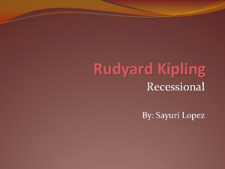 Rudyard Kipling Recessional By: Sayuri Lopez 