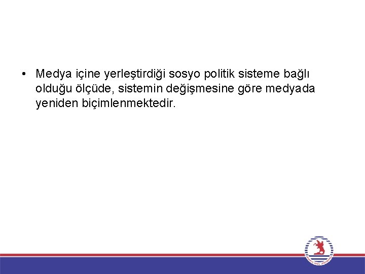  • Medya içine yerleştirdiği sosyo politik sisteme bağlı olduğu ölçüde, sistemin değişmesine göre