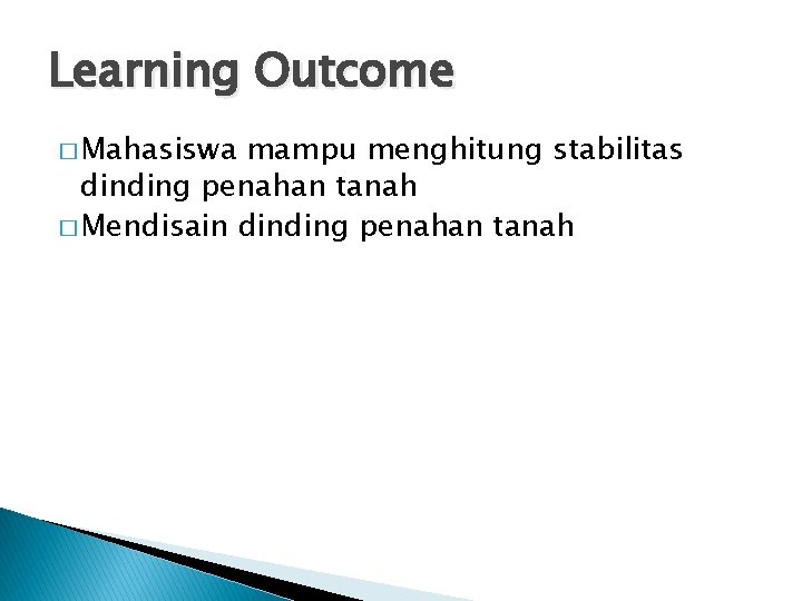 Learning Outcome � Mahasiswa mampu menghitung stabilitas dinding penahan tanah � Mendisain dinding penahan