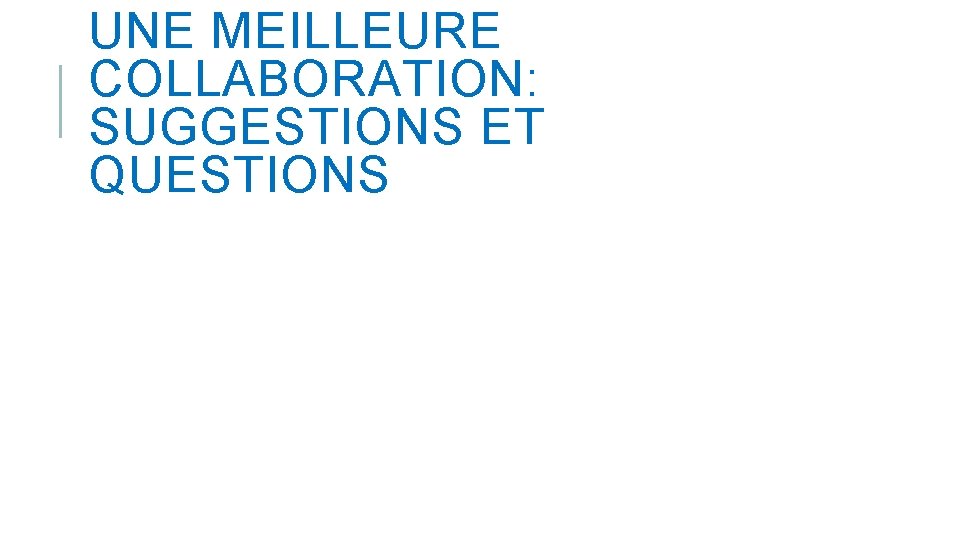 UNE MEILLEURE COLLABORATION: SUGGESTIONS ET QUESTIONS UNE MEILLEURE COLLABORATION: SUGGESTIONS ET QUESTIONS