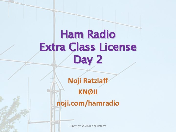 Ham Radio Extra Class License Day 2 Noji Ratzlaff KNØJI noji. com/hamradio Copyright ©