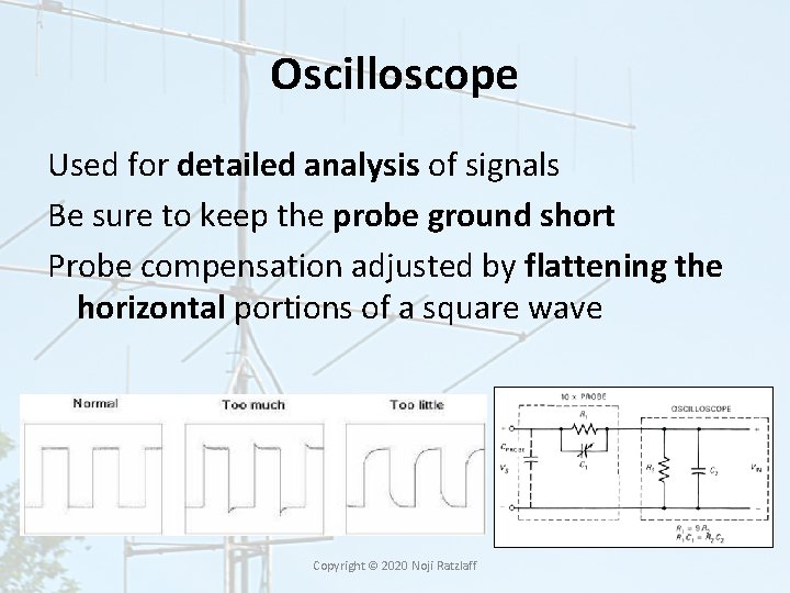 Oscilloscope Used for detailed analysis of signals Be sure to keep the probe ground