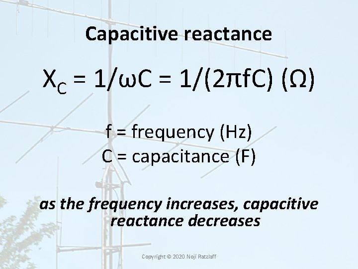 Capacitive reactance XC = 1/ωC = 1/(2πf. C) (Ω) f = frequency (Hz) C