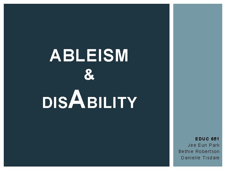 ABLEISM & DIS ABILITY EDUC 651 Jee Eun Park Bethie Robertson Danielle Tisdale 