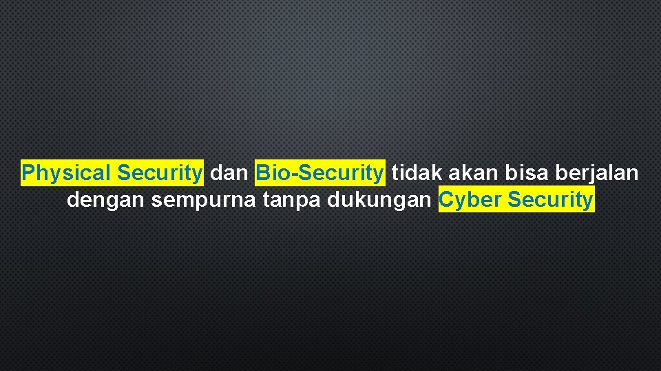 Physical Security dan Bio-Security tidak akan bisa berjalan dengan sempurna tanpa dukungan Cyber Security