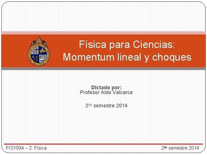 Física para Ciencias: Momentum lineal y choques Dictado por: Profesor Aldo Valcarce 2 do Física para Ciencias: Momentum lineal y choques Dictado por: Profesor Aldo Valcarce 2 do