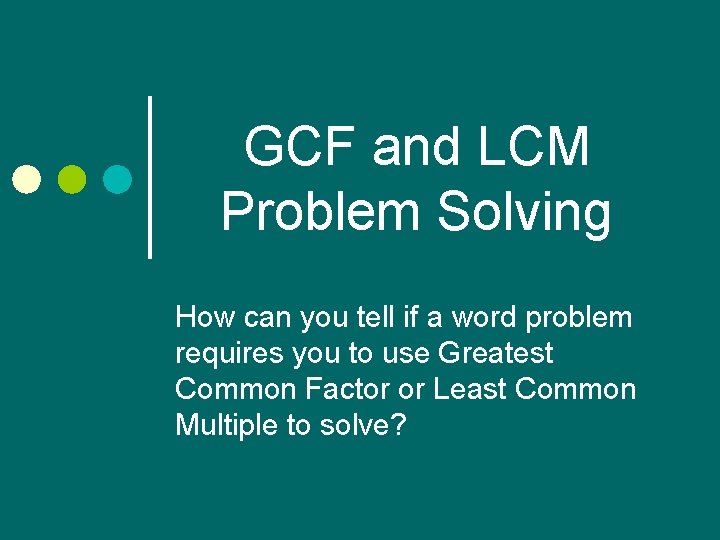 GCF and LCM Problem Solving How can you tell if a word problem requires