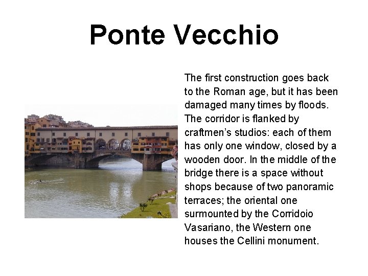 Ponte Vecchio The first construction goes back to the Roman age, but it has