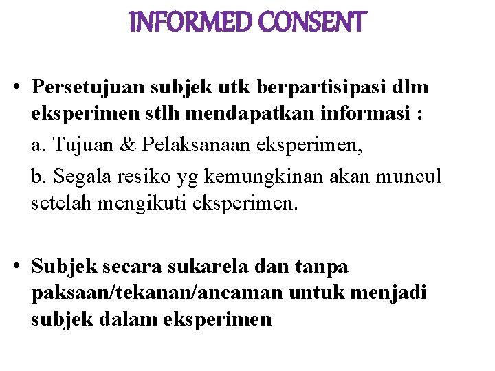 INFORMED CONSENT • Persetujuan subjek utk berpartisipasi dlm eksperimen stlh mendapatkan informasi : a.