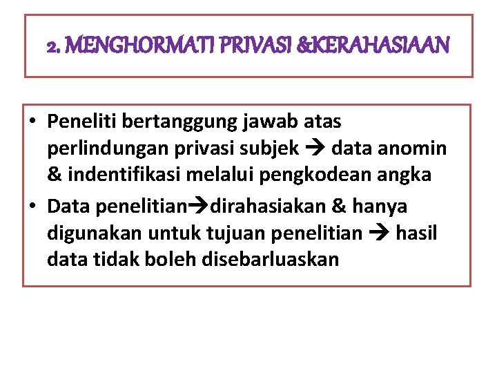 2. MENGHORMATI PRIVASI &KERAHASIAAN • Peneliti bertanggung jawab atas perlindungan privasi subjek data anomin