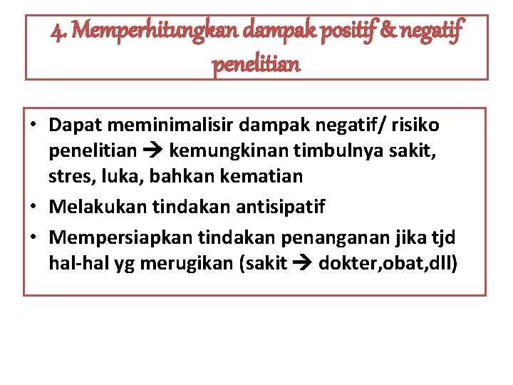 4. Memperhitungkan dampak positif & negatif penelitian • Dapat meminimalisir dampak negatif/ risiko penelitian