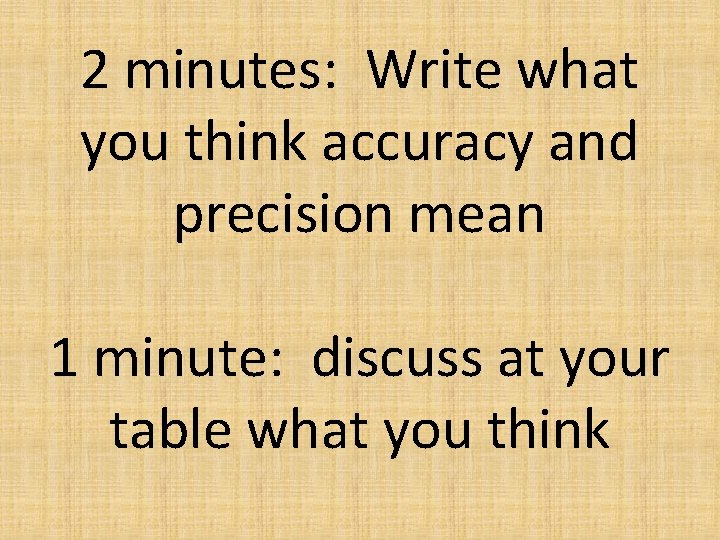 2 minutes: Write what you think accuracy and precision mean 1 minute: discuss at