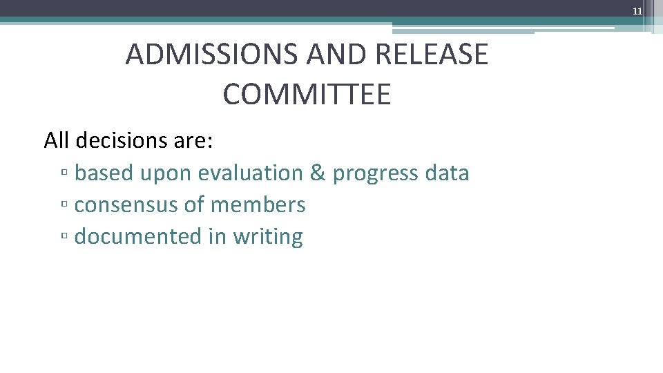 11 ADMISSIONS AND RELEASE COMMITTEE All decisions are: ▫ based upon evaluation & progress