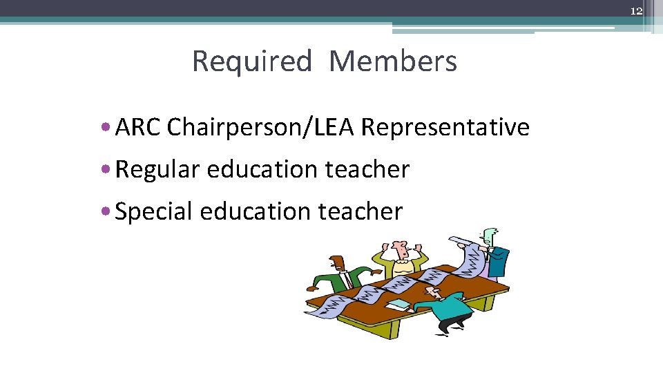 12 Required Members • ARC Chairperson/LEA Representative • Regular education teacher • Special education