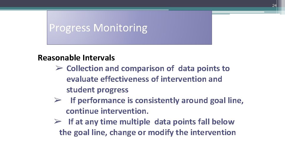 24 Progress Monitoring Reasonable Intervals ➢ Collection and comparison of data points to evaluate