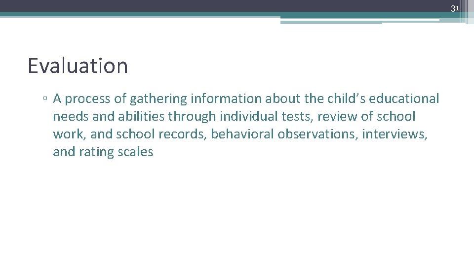 31 Evaluation ▫ A process of gathering information about the child’s educational needs and