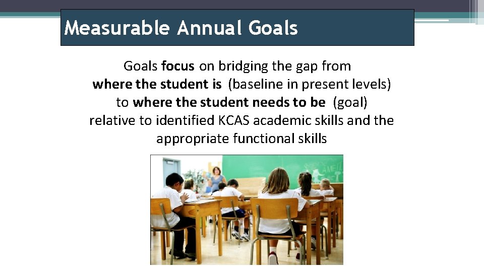 Measurable Annual Goals focus on bridging the gap from where the student is (baseline