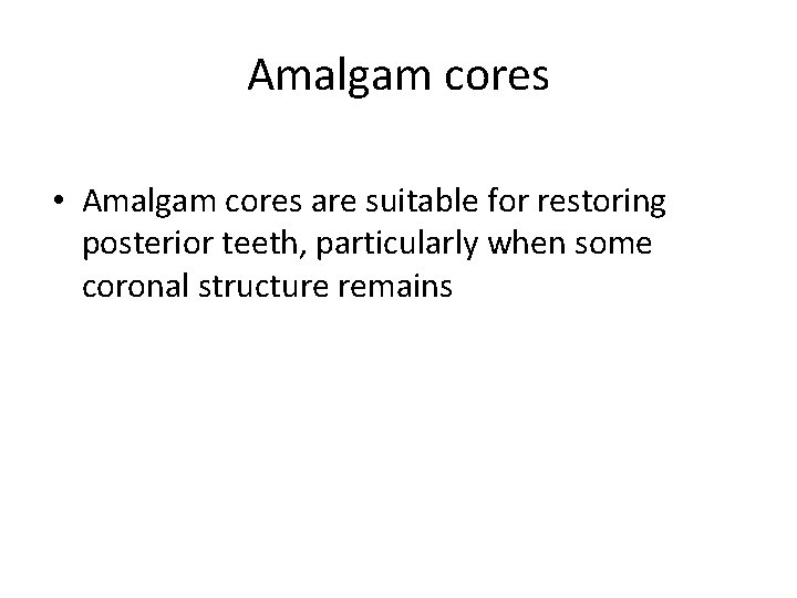 Amalgam cores • Amalgam cores are suitable for restoring posterior teeth, particularly when some