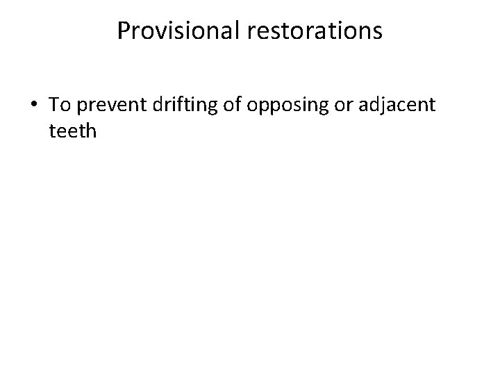 Provisional restorations • To prevent drifting of opposing or adjacent teeth 