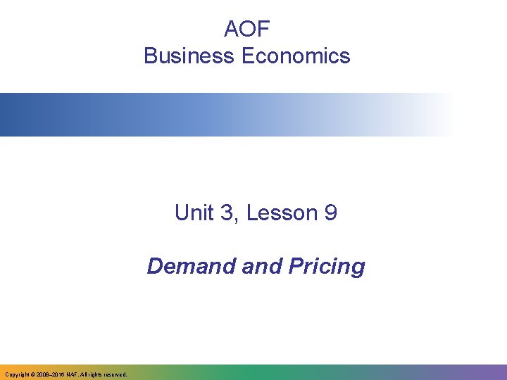 AOF Business Economics Unit 3, Lesson 9 Demand Pricing Copyright © 2008– 2016 NAF.