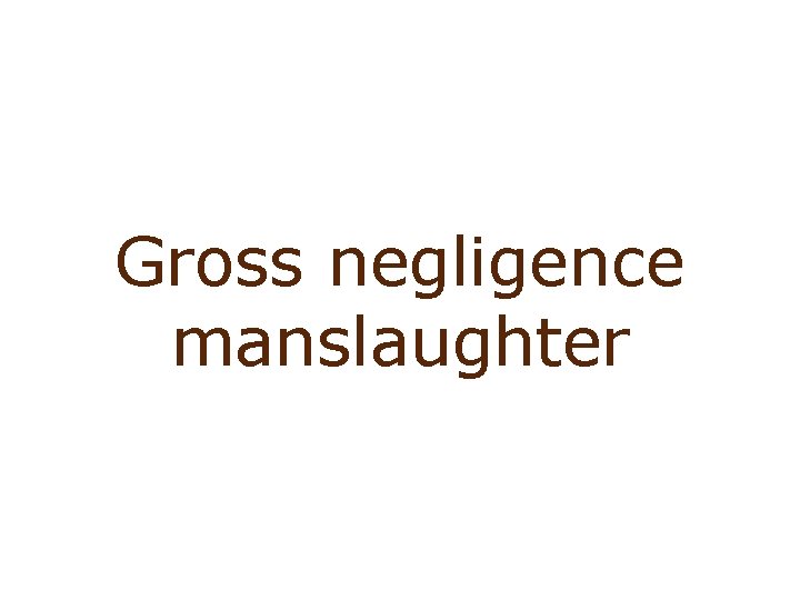 Involuntary manslaughter: gross negligence Gross negligence manslaughter 