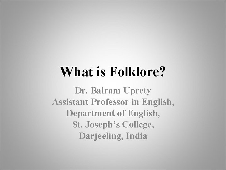 What is Folklore? Dr. Balram Uprety Assistant Professor in English, Department of English, St.