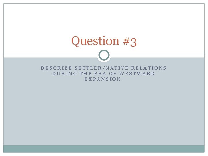Question #3 DESCRIBE SETTLER/NATIVE RELATIONS DURING THE ERA OF WESTWARD EXPANSION. 