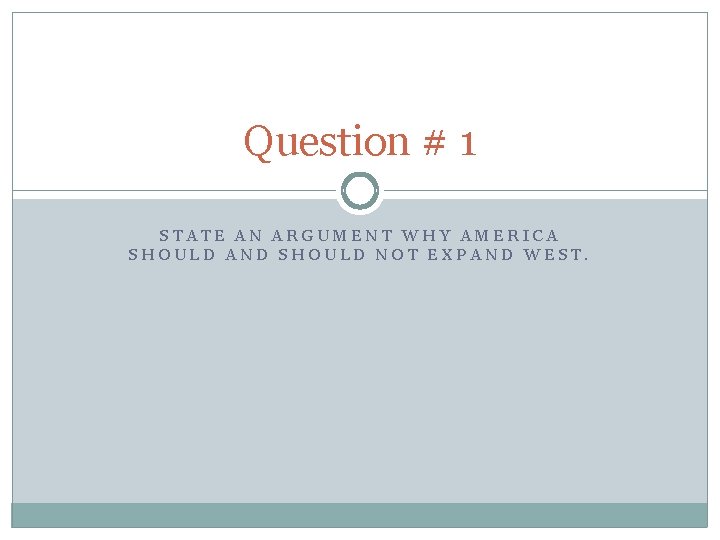 Question # 1 STATE AN ARGUMENT WHY AMERICA SHOULD AND SHOULD NOT EXPAND WEST.
