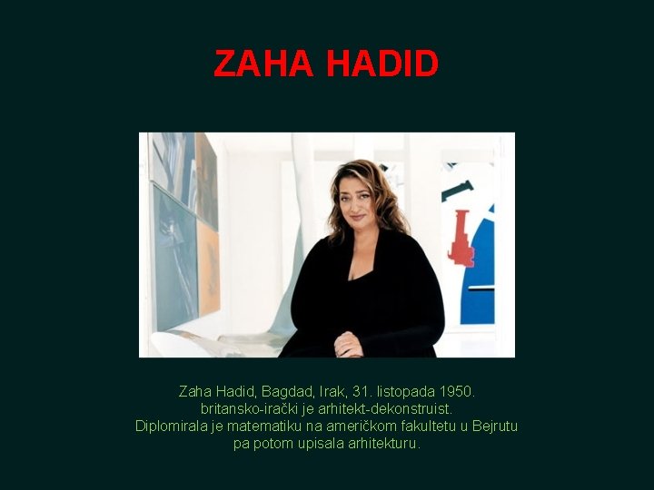 ZAHA HADID Zaha Hadid, Bagdad, Irak, 31. listopada 1950. britansko-irački je arhitekt-dekonstruist. Diplomirala je