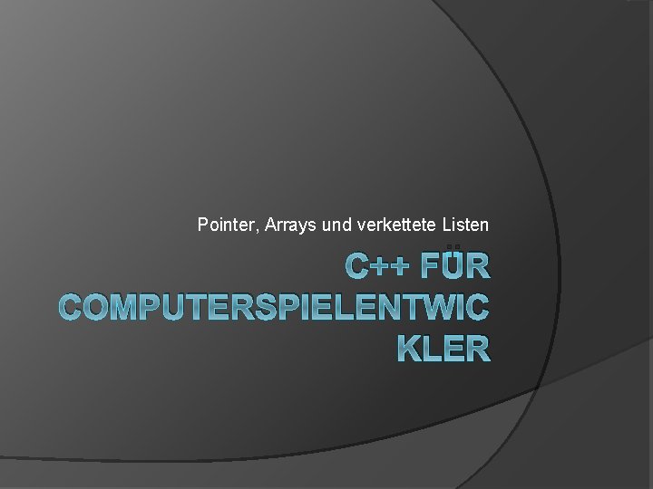 Pointer, Arrays und verkettete Listen C++ FÜR COMPUTERSPIELENTWIC KLER Pointer, Arrays und verkettete Listen C++ FÜR COMPUTERSPIELENTWIC KLER