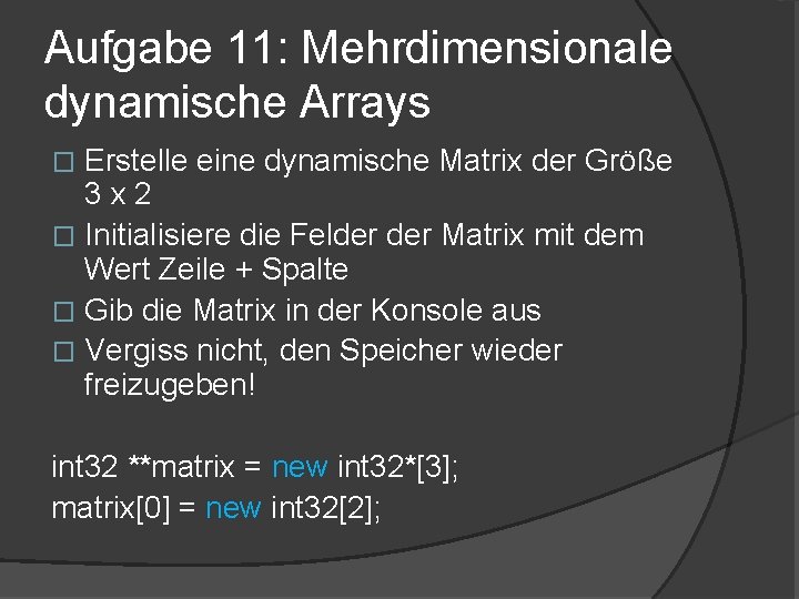 Aufgabe 11: Mehrdimensionale dynamische Arrays Erstelle eine dynamische Matrix der Größe 3 x 2 Aufgabe 11: Mehrdimensionale dynamische Arrays Erstelle eine dynamische Matrix der Größe 3 x 2