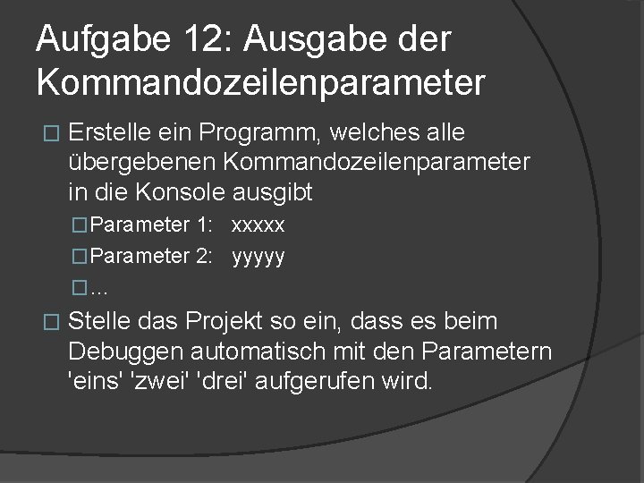 Aufgabe 12: Ausgabe der Kommandozeilenparameter � Erstelle ein Programm, welches alle übergebenen Kommandozeilenparameter in Aufgabe 12: Ausgabe der Kommandozeilenparameter � Erstelle ein Programm, welches alle übergebenen Kommandozeilenparameter in