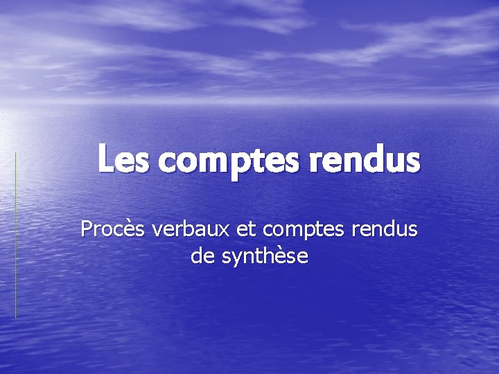 Les comptes rendus Procès verbaux et comptes rendus de synthèse Les comptes rendus Procès verbaux et comptes rendus de synthèse