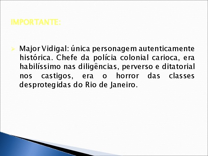 IMPORTANTE: Ø Major Vidigal: única personagem autenticamente histórica. Chefe da polícia colonial carioca, era